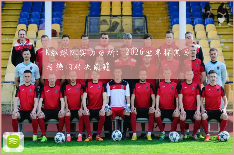 K组球队实力分析：2026世界杯黑马与热门对决前瞻