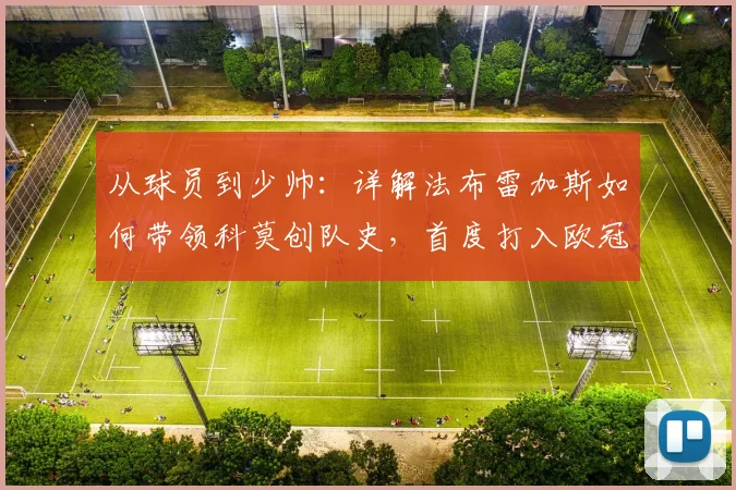 从球员到少帅：详解法布雷加斯如何带领科莫创队史，首度打入欧冠的战术与历程