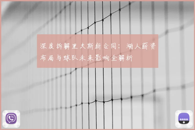 深度拆解里夫斯新合同：湖人薪资布局与球队未来影响全解析