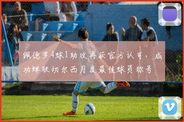 佩德罗4球1助攻再获官方认可，成功蝉联切尔西月度最佳球员称号