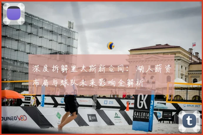 深度拆解里夫斯新合同：湖人薪资布局与球队未来影响全解析