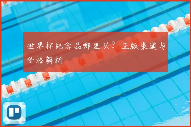 世界杯纪念品哪里买?正版渠道与价格解析