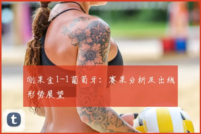 刚果金1-1葡萄牙：赛果分析及出线形势展望