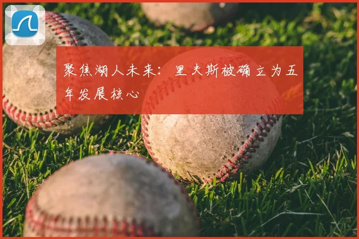 聚焦湖人未来:里夫斯被确立为五年发展核心