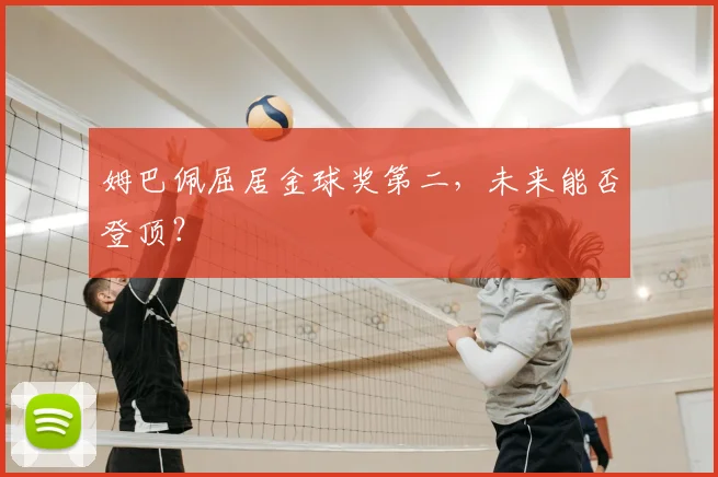 姆巴佩屈居金球奖第二，未来能否登顶？