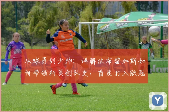 从球员到少帅：详解法布雷加斯如何带领科莫创队史，首度打入欧冠的战术与历程