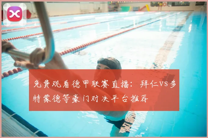 免费观看德甲联赛直播：拜仁vs多特蒙德等豪门对决平台推荐