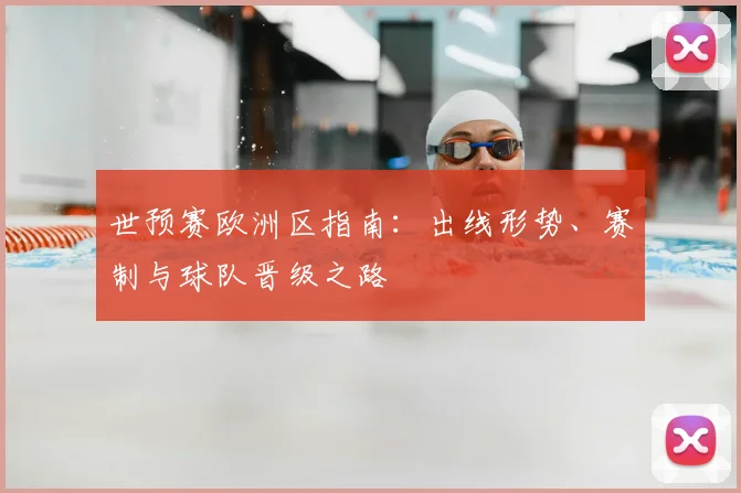 世预赛欧洲区指南：出线形势、赛制与球队晋级之路