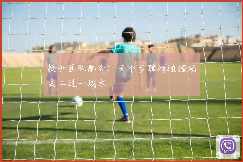 提升团队配合：五个步骤精通撞墙式二过一战术
