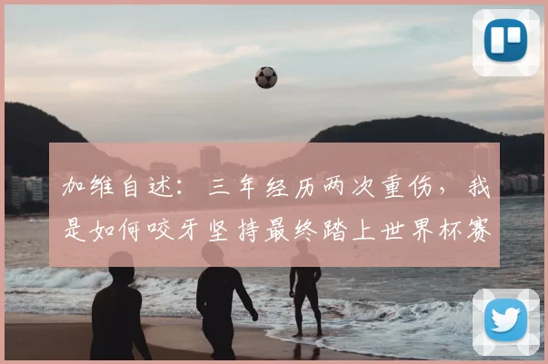 加维自述：三年经历两次重伤，我是如何咬牙坚持最终踏上世界杯赛场的